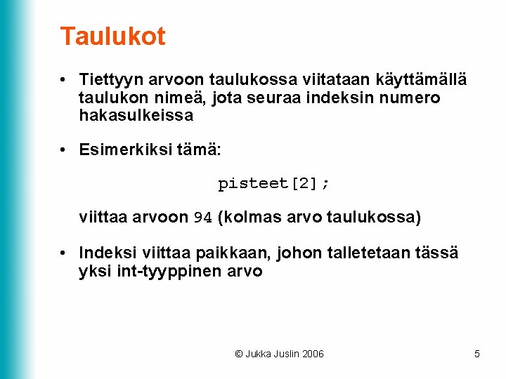 Taulukot • Tiettyyn arvoon taulukossa viitataan käyttämällä taulukon nimeä, jota seuraa indeksin numero hakasulkeissa Taulukot • Tiettyyn arvoon taulukossa viitataan käyttämällä taulukon nimeä, jota seuraa indeksin numero hakasulkeissa