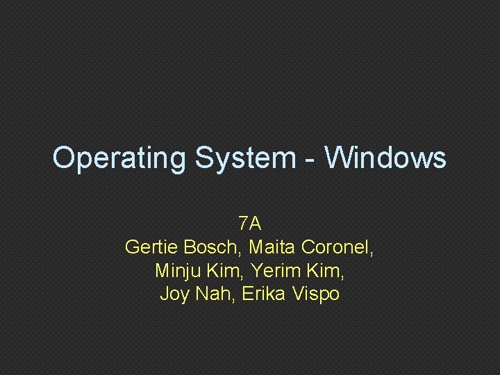 Operating System - Windows 7 A Gertie Bosch, Maita Coronel, Minju Kim, Yerim Kim,