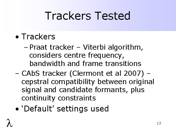 Trackers Tested • Trackers – Praat tracker – Viterbi algorithm, considers centre frequency, bandwidth