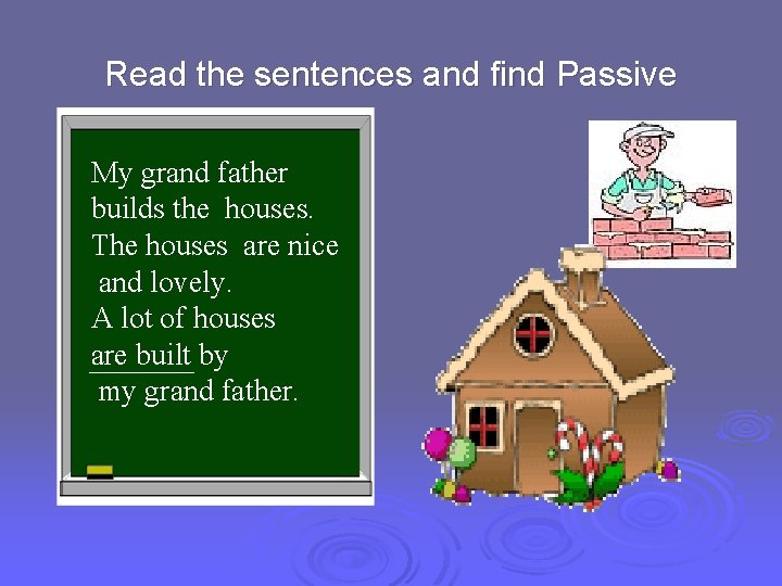 Read the sentences and find Passive. My grand father builds the houses. The houses