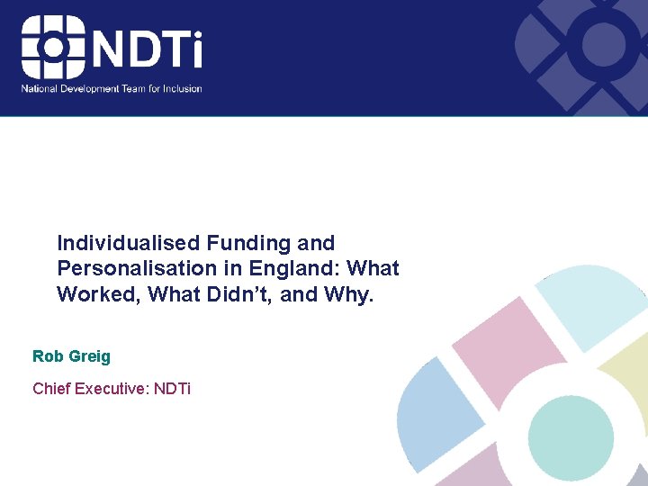 Individualised Funding and Personalisation in England: What Worked, What Didn’t, and Why. Rob Greig