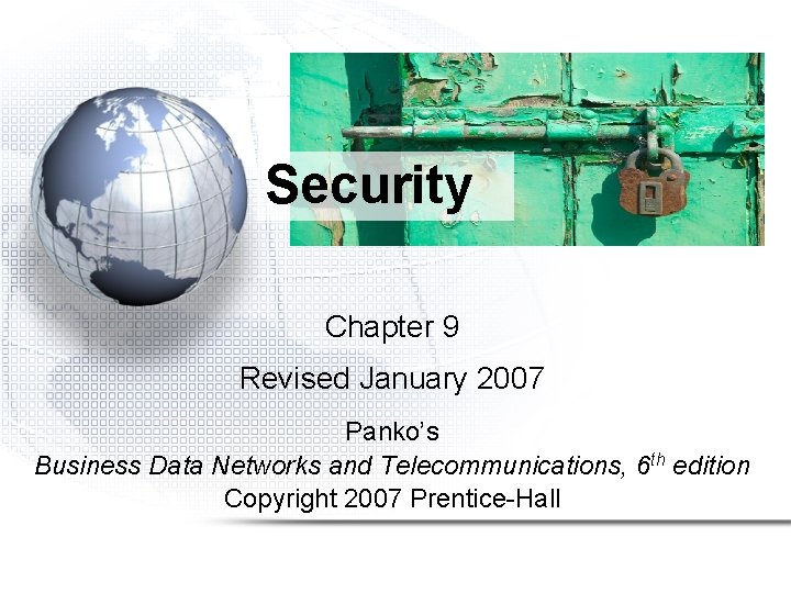 Security Chapter 9 Revised January 2007 Panko’s Business Data Networks and Telecommunications, 6 th