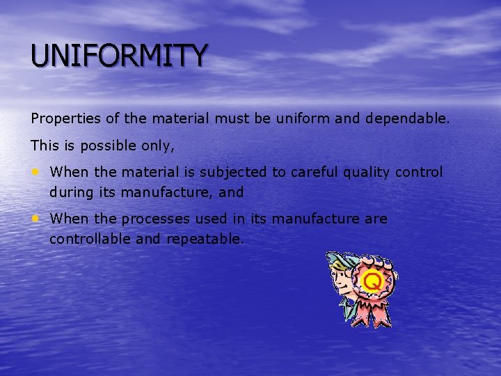 UNIFORMITY Properties of the material must be uniform and dependable. This is possible only,
