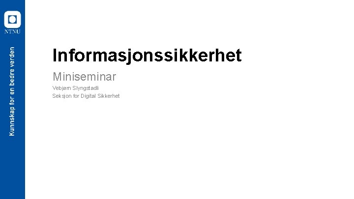Informasjonssikkerhet Miniseminar Vebjørn Slyngstadli Seksjon for Digital Sikkerhet 