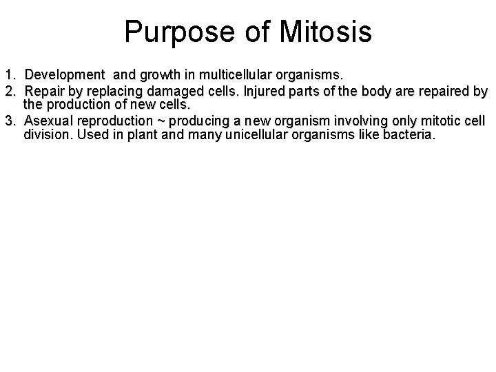 Purpose of Mitosis 1. Development and growth in multicellular organisms. 2. Repair by replacing