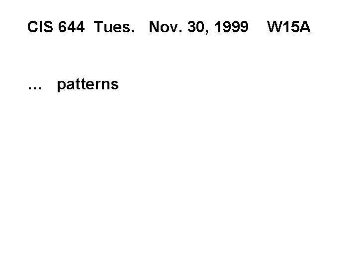 CIS 644 Tues. Nov. 30, 1999 … patterns W 15 A 