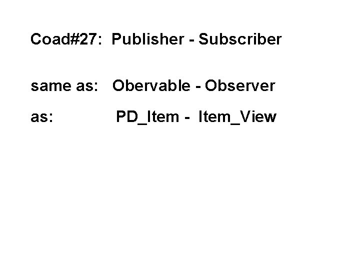 Coad#27: Publisher - Subscriber same as: Obervable - Observer as: PD_Item - Item_View 