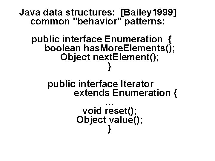 Java data structures: [Bailey 1999] common "behavior" patterns: public interface Enumeration { boolean has.