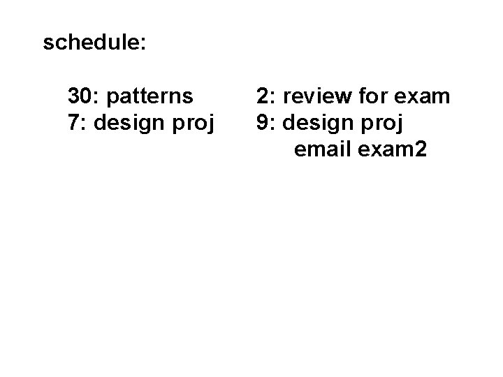schedule: 30: patterns 7: design proj 2: review for exam 9: design proj email
