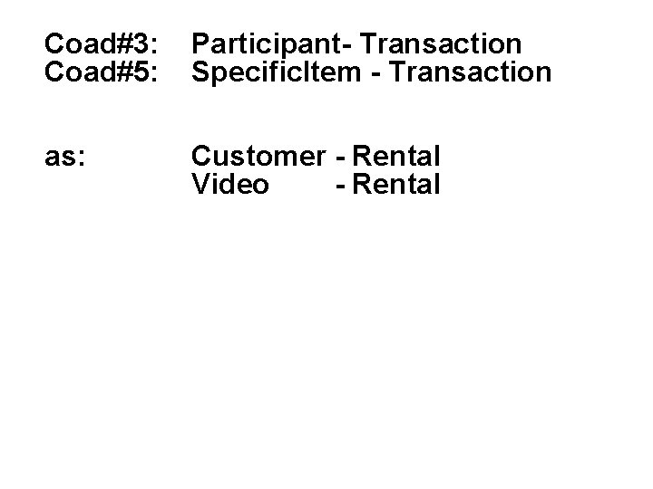 Coad#3: Coad#5: Participant- Transaction Specific. Item - Transaction as: Customer - Rental Video -