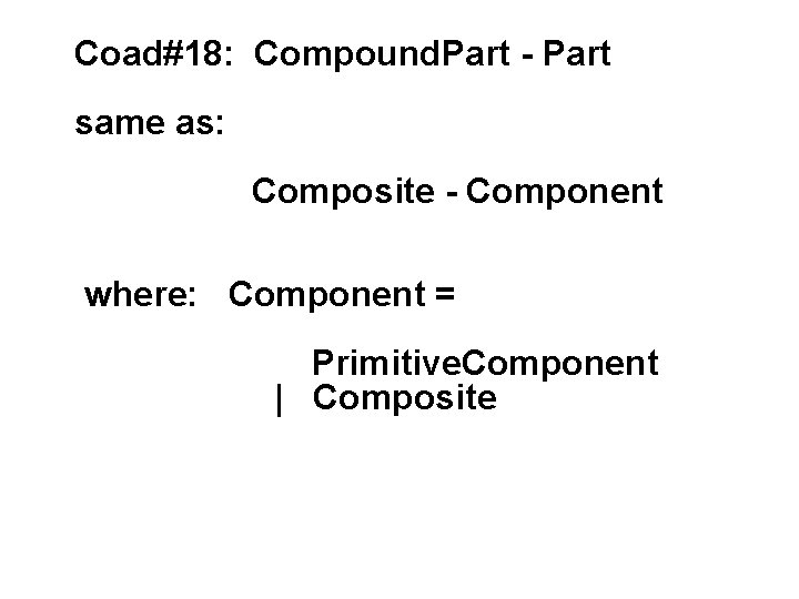 Coad#18: Compound. Part - Part same as: Composite - Component where: Component = Primitive.