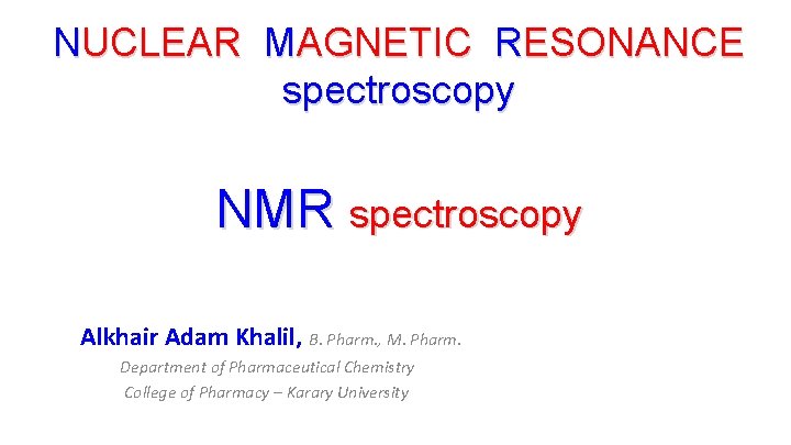 NUCLEAR MAGNETIC RESONANCE spectroscopy NMR spectroscopy Alkhair Adam Khalil, B. Pharm. , M. Pharm.