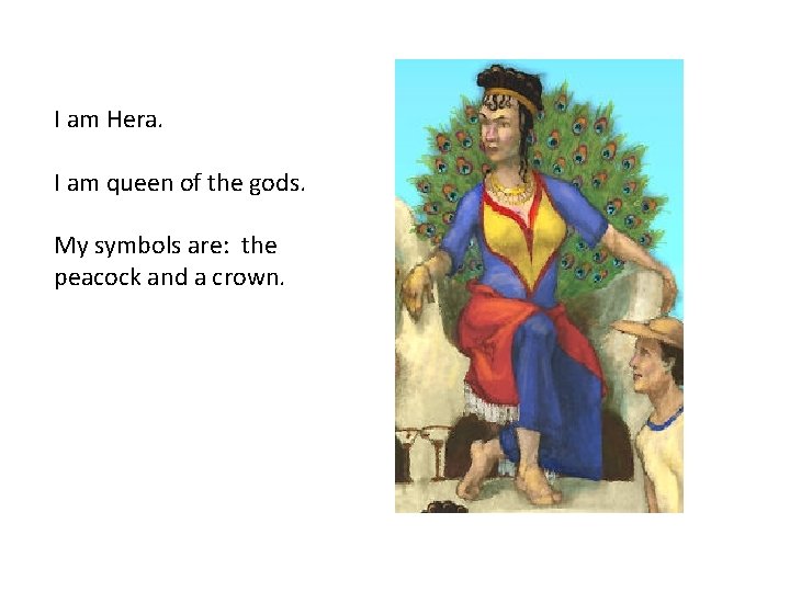 I am Hera. I am queen of the gods. My symbols are: the peacock