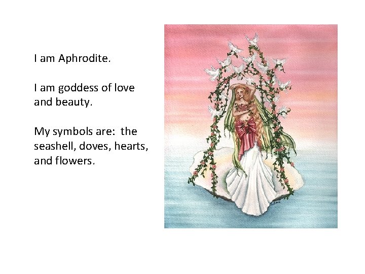 I am Aphrodite. I am goddess of love and beauty. My symbols are: the