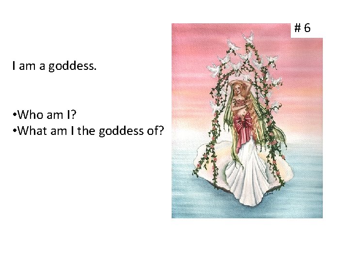 #6 I am a goddess. • Who am I? • What am I the