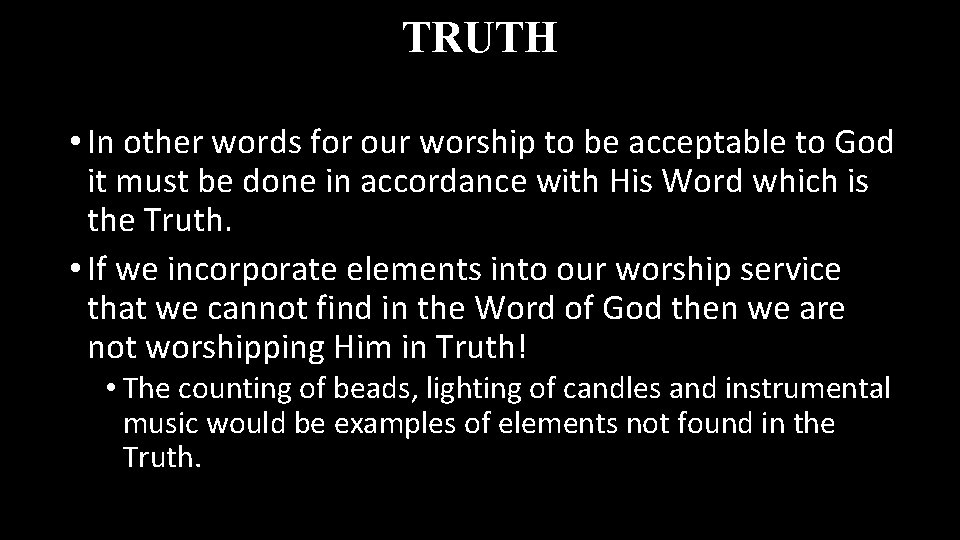 TRUTH • In other words for our worship to be acceptable to God it