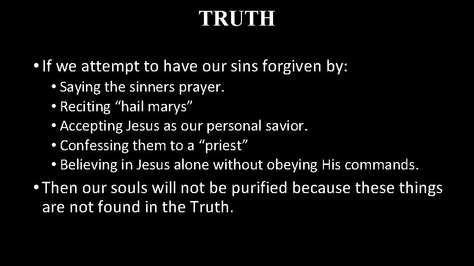TRUTH • If we attempt to have our sins forgiven by: • Saying the