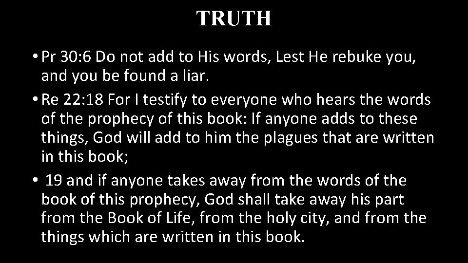 TRUTH • Pr 30: 6 Do not add to His words, Lest He rebuke