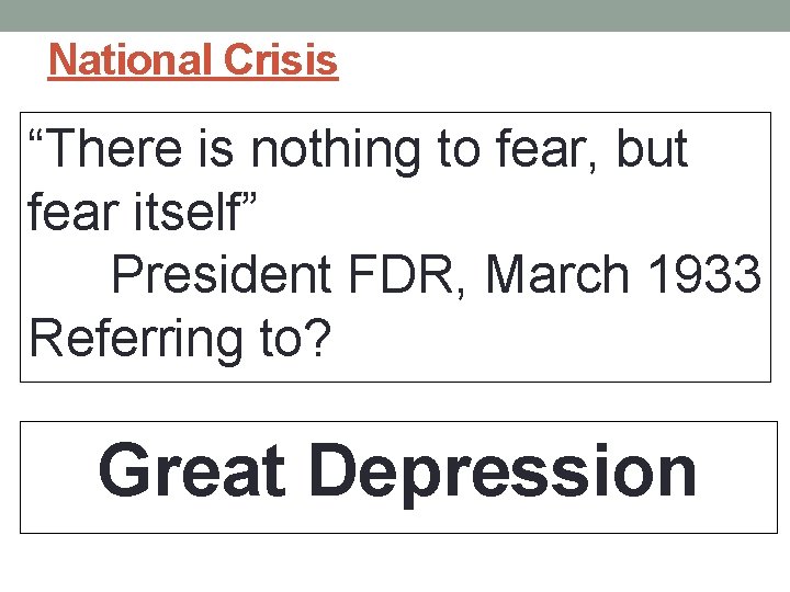 National Crisis “There is nothing to fear, but fear itself” President FDR, March 1933