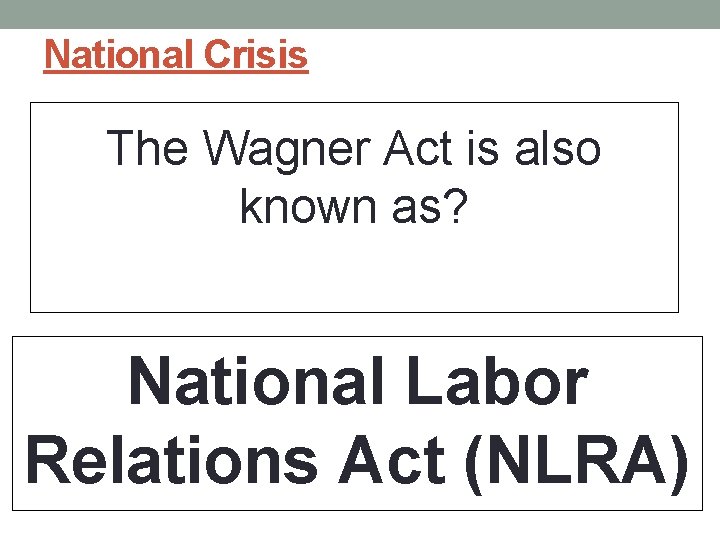 National Crisis The Wagner Act is also known as? National Labor Relations Act (NLRA)