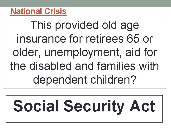 National Crisis This provided old age insurance for retirees 65 or older, unemployment, aid