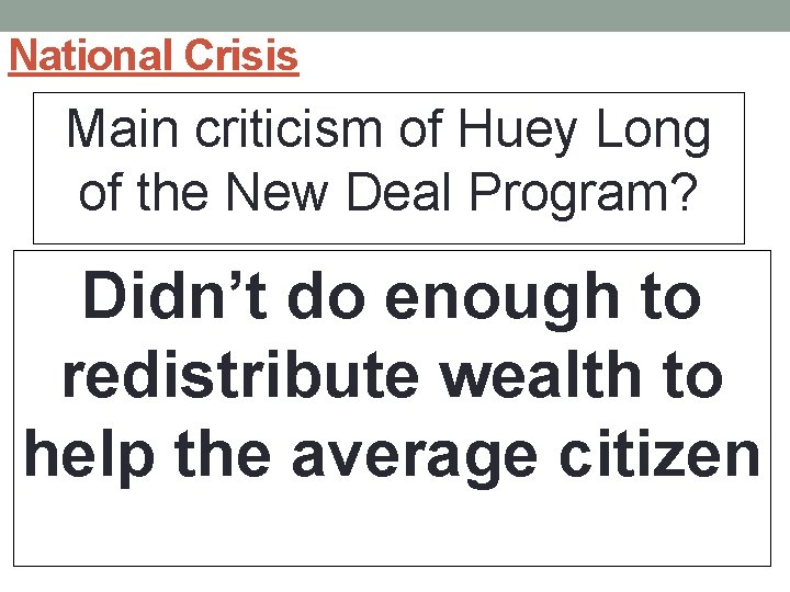 National Crisis Main criticism of Huey Long of the New Deal Program? Didn’t do