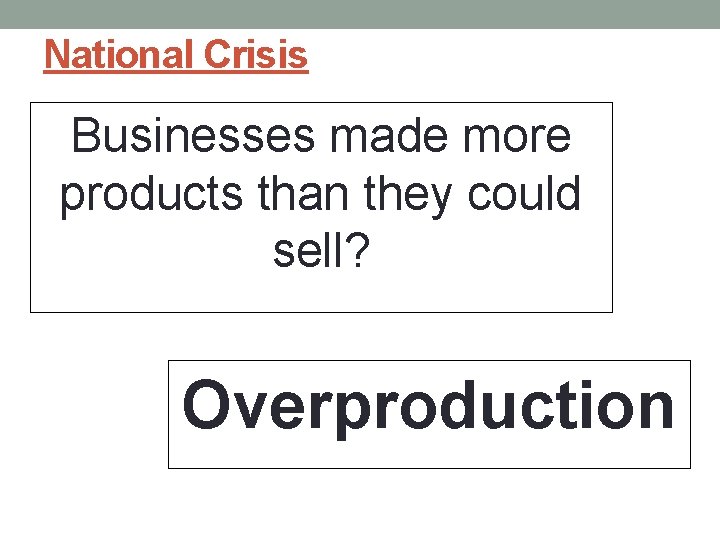 National Crisis Businesses made more products than they could sell? Overproduction 