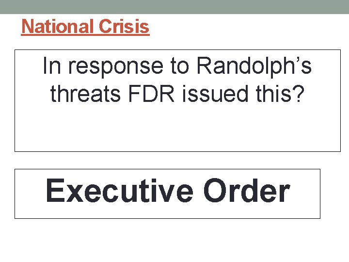 National Crisis In response to Randolph’s threats FDR issued this? Executive Order 