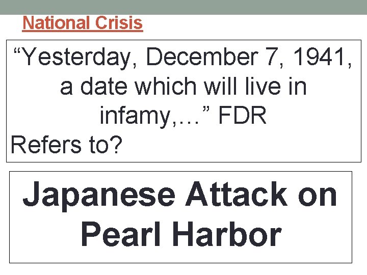 National Crisis “Yesterday, December 7, 1941, a date which will live in infamy, …”