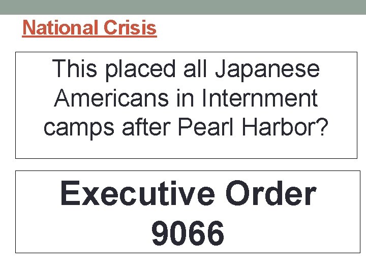 National Crisis This placed all Japanese Americans in Internment camps after Pearl Harbor? Executive