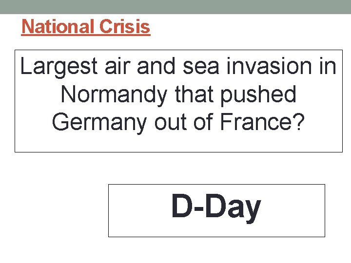 National Crisis Largest air and sea invasion in Normandy that pushed Germany out of