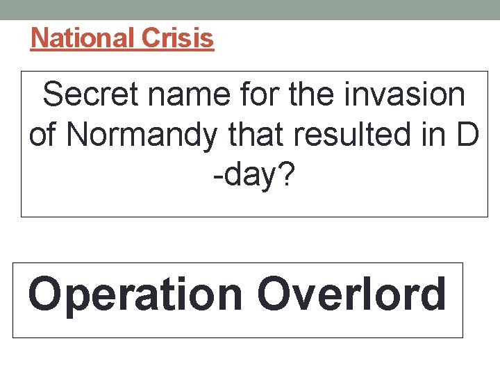 National Crisis Secret name for the invasion of Normandy that resulted in D -day?