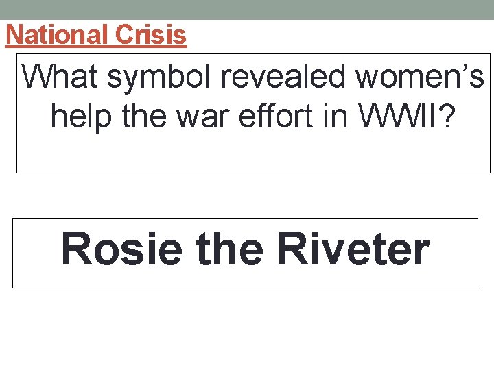 National Crisis What symbol revealed women’s help the war effort in WWII? Rosie the