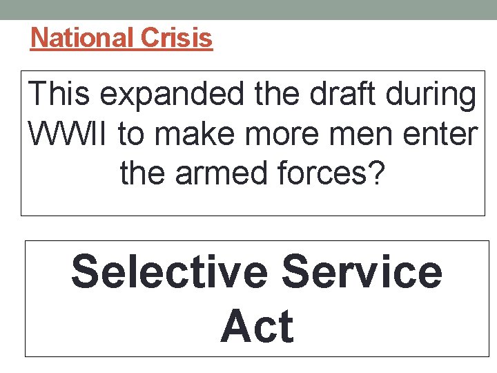 National Crisis This expanded the draft during WWII to make more men enter the