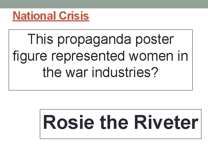 National Crisis This propaganda poster figure represented women in the war industries? Rosie the