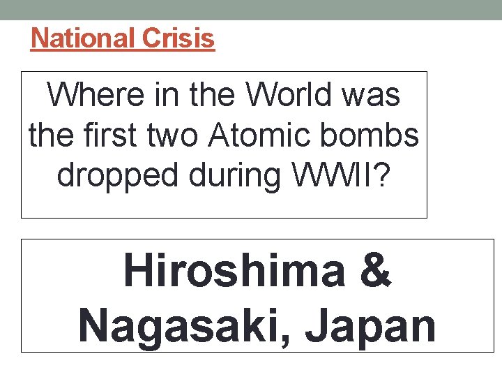 National Crisis Where in the World was the first two Atomic bombs dropped during