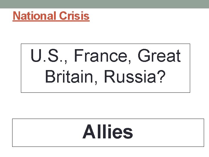 National Crisis U. S. , France, Great Britain, Russia? Allies National Crisis U. S. , France, Great Britain, Russia? Allies