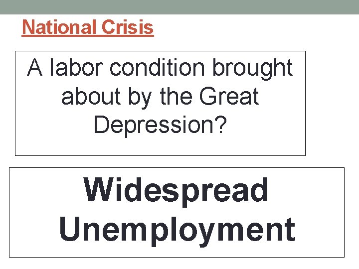 National Crisis A labor condition brought about by the Great Depression? Widespread Unemployment 