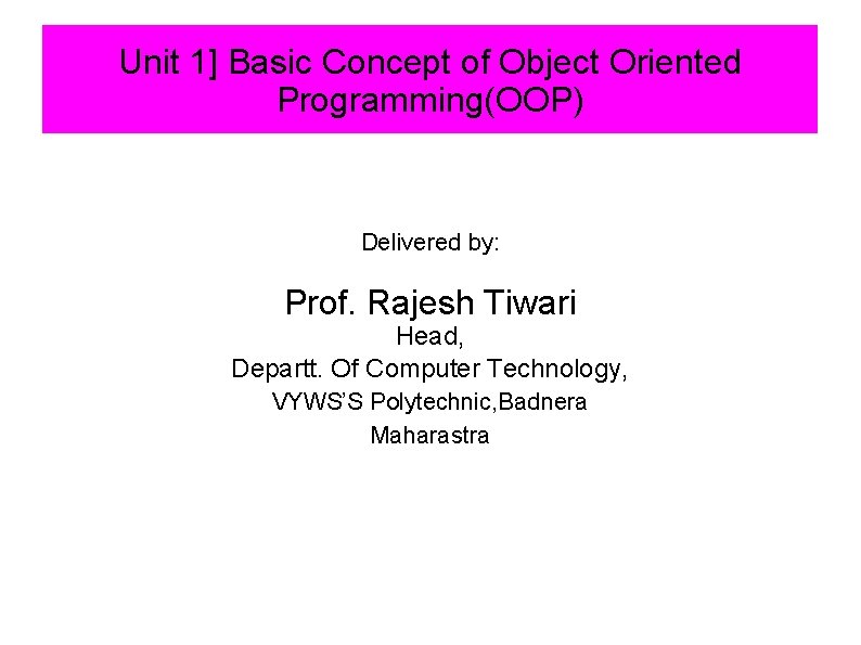 Unit 1] Basic Concept of Object Oriented Programming(OOP) Delivered by: Prof. Rajesh Tiwari Head,