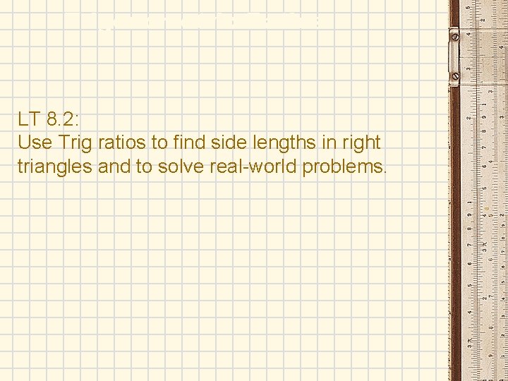 Trigonometric Ratios LT 8. 2: Use Trig ratios to find side lengths in right