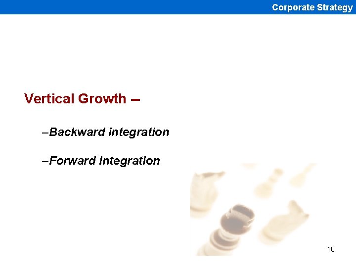 Corporate Strategy Vertical Growth -–Backward integration –Forward integration 10 