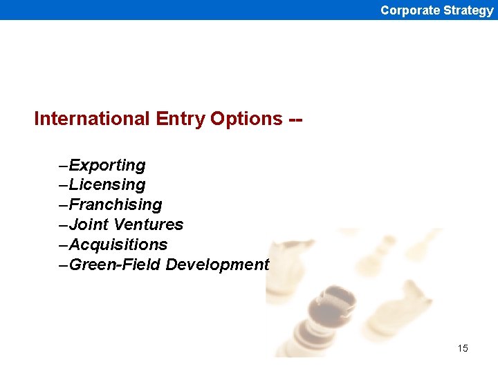 Corporate Strategy International Entry Options -–Exporting –Licensing –Franchising –Joint Ventures –Acquisitions –Green-Field Development 15