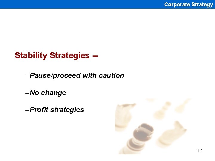 Corporate Strategy Stability Strategies -–Pause/proceed with caution –No change –Profit strategies 17 