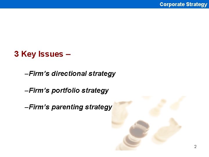Corporate Strategy 3 Key Issues – –Firm’s directional strategy –Firm’s portfolio strategy –Firm’s parenting