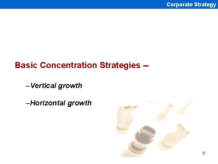 Corporate Strategy Basic Concentration Strategies -–Vertical growth –Horizontal growth 8 