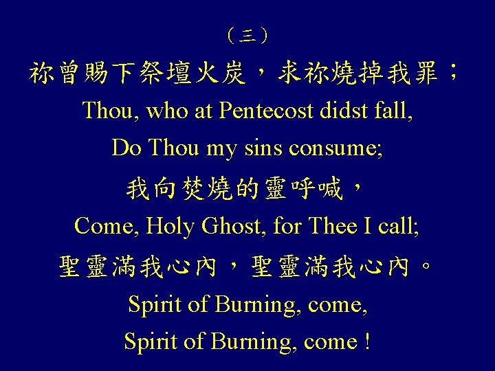 （三） 祢曾賜下祭壇火炭，求祢燒掉我罪； Thou, who at Pentecost didst fall, Do Thou my sins consume; 我向焚燒的靈呼喊，