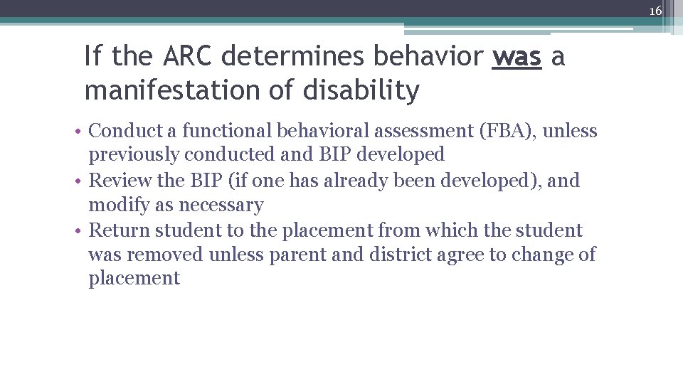 16 If the ARC determines behavior was a manifestation of disability • Conduct a