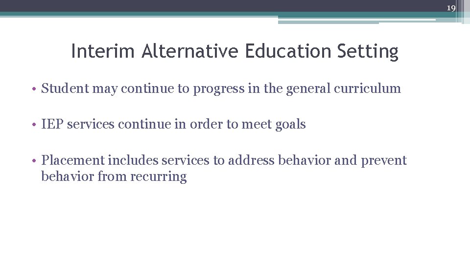 19 Interim Alternative Education Setting • Student may continue to progress in the general