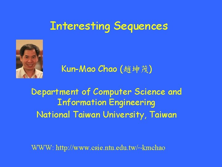 Interesting Sequences Kun-Mao Chao (趙坤茂) Department of Computer Science and Information Engineering National Taiwan