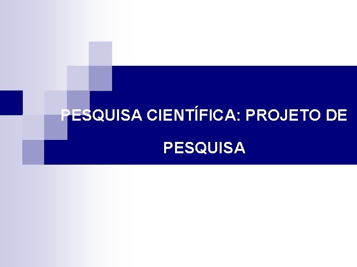 PESQUISA CIENTÍFICA: PROJETO DE PESQUISA 